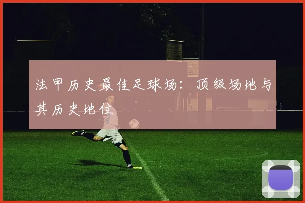 法甲历史最佳足球场：顶级场地与其历史地位
