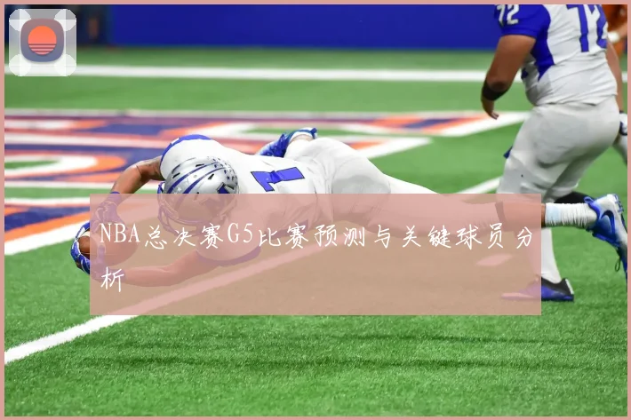 NBA总决赛G5比赛预测与关键球员分析