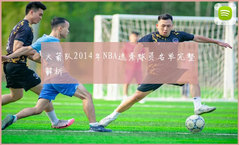 火箭队2014年NBA选秀球员名单完整解析
