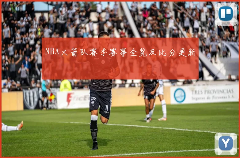 NBA火箭队赛季赛事全览及比分更新