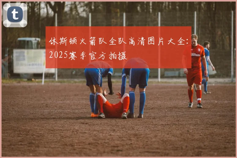 休斯顿火箭队全队高清图片大全：2025赛季官方拍摄