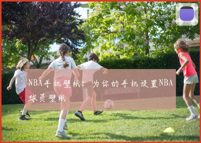 NBA手机壁纸：为你的手机设置NBA球员壁纸