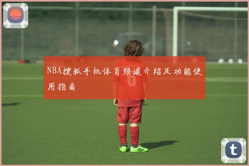 NBA搜狐手机体育频道介绍及功能使用指南