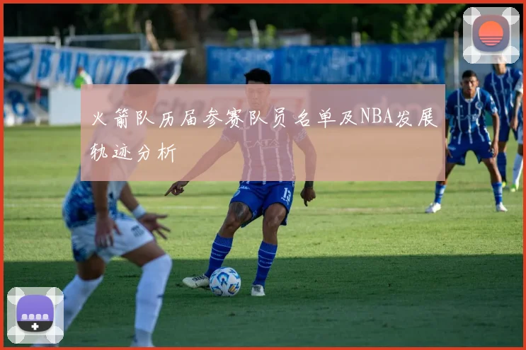 火箭队历届参赛队员名单及NBA发展轨迹分析