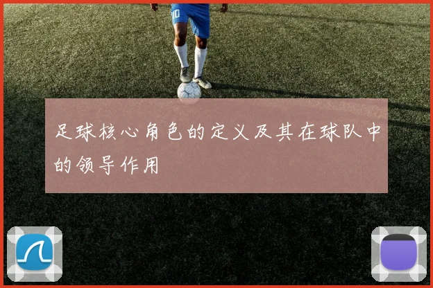 足球核心角色的定义及其在球队中的领导作用