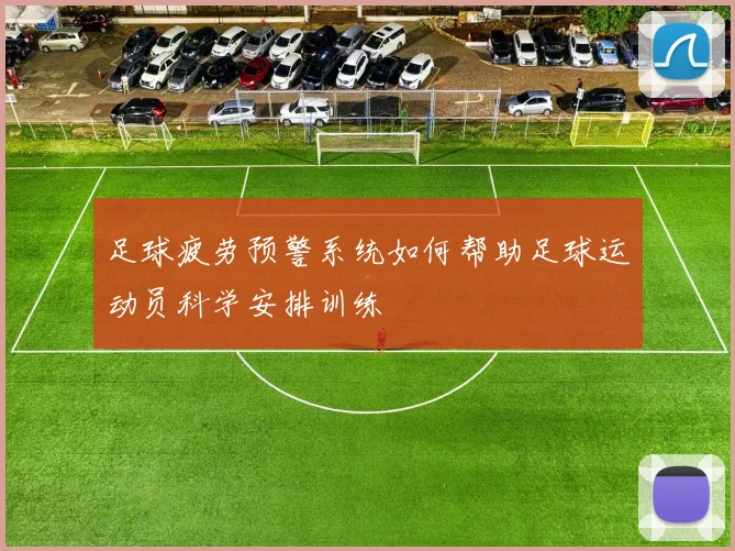 足球疲劳预警系统如何帮助足球运动员科学安排训练