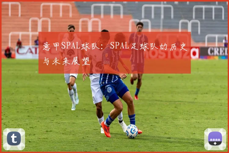 意甲SPAL球队：SPAL足球队的历史与未来展望