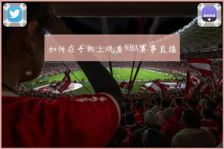 如何在手机上观看NBA赛事直播