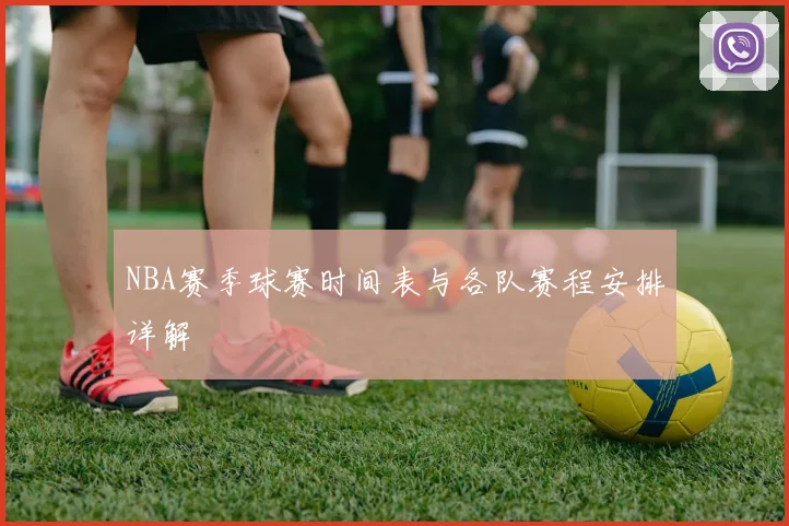 NBA赛季球赛时间表与各队赛程安排详解